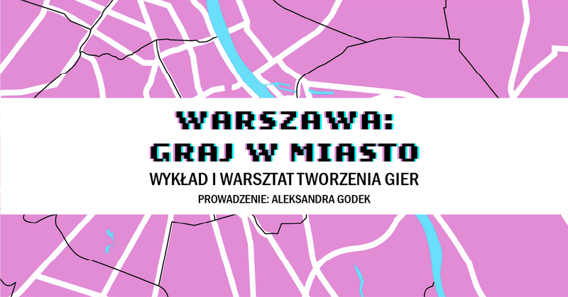 Warszawa: Graj w miasto – wykład i warsztat tworzenia gier